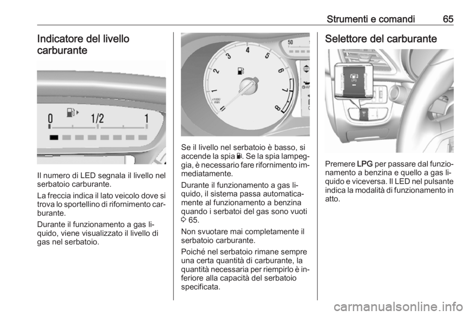 OPEL KARL 2016.5  Manuale di uso e manutenzione (in Italian) Strumenti e comandi65Indicatore del livello
carburante
Il numero di LED segnala il livello nel
serbatoio carburante.
La freccia indica il lato veicolo dove si
trova lo sportellino di rifornimento car
