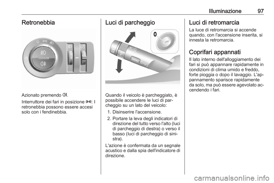 OPEL KARL 2016.5  Manuale di uso e manutenzione (in Italian) Illuminazione97Retronebbia
Azionato premendo r.
Interruttore dei fari in posizione  8: I
retronebbia possono essere accesi solo con i fendinebbia.
Luci di parcheggio
Quando il veicolo è parcheggiato,