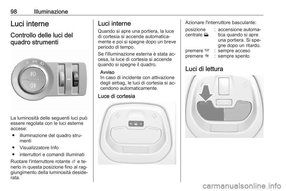 OPEL KARL 2016.5  Manuale di uso e manutenzione (in Italian) 98IlluminazioneLuci interneControllo delle luci delquadro strumenti
La luminosità delle seguenti luci può
essere regolata con le luci esterne accese:
● illuminazione del quadro stru‐ menti
● V