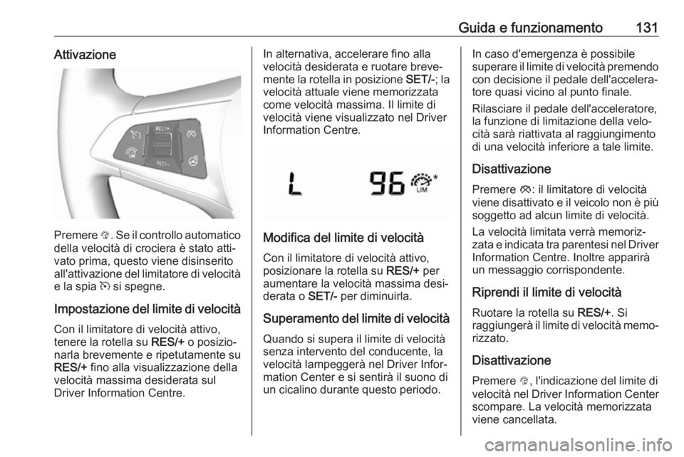OPEL KARL 2017 Manuale di uso e manutenzione (in Italian) Guida e funzionamento131Attivazione
Premere L. Se il controllo automatico
della velocità di crociera è stato atti‐
vato prima, questo viene disinserito all'attivazione del limitatore di veloci OPEL KARL 2017 Manuale di uso e manutenzione (in Italian) Guida e funzionamento131Attivazione
Premere L. Se il controllo automatico
della velocità di crociera è stato atti‐
vato prima, questo viene disinserito all'attivazione del limitatore di veloci