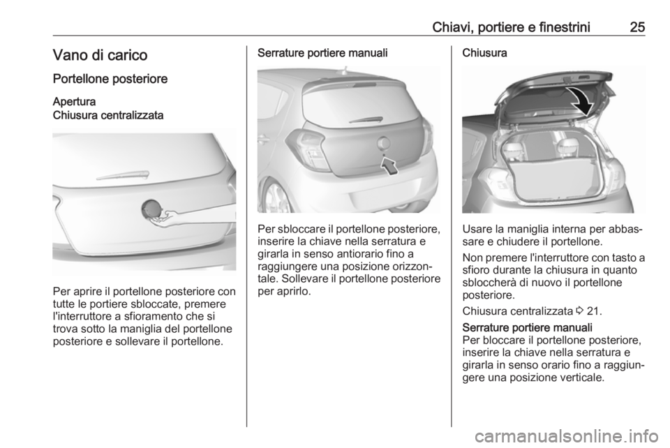 OPEL KARL 2017  Manuale di uso e manutenzione (in Italian) Chiavi, portiere e finestrini25Vano di caricoPortellone posterioreAperturaChiusura centralizzata
Per aprire il portellone posteriore con tutte le portiere sbloccate, premere
l'interruttore a sfior