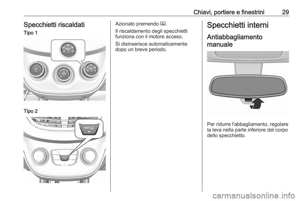 OPEL KARL 2017  Manuale di uso e manutenzione (in Italian) Chiavi, portiere e finestrini29Specchietti riscaldatiTipo 1Tipo 2Azionato premendo Ü.
Il riscaldamento degli specchietti funziona con il motore acceso.
Si disinserisce automaticamente dopo un breve p