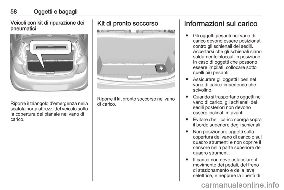 OPEL KARL 2017 Manuale di uso e manutenzione (in Italian) 58Oggetti e bagagliVeicoli con kit di riparazione dei
pneumatici
Riporre il triangolo d'emergenza nella
scatola porta attrezzi del veicolo sotto la copertura del pianale nel vano di
carico.
Kit di OPEL KARL 2017 Manuale di uso e manutenzione (in Italian) 58Oggetti e bagagliVeicoli con kit di riparazione dei
pneumatici
Riporre il triangolo d'emergenza nella
scatola porta attrezzi del veicolo sotto la copertura del pianale nel vano di
carico.
Kit di