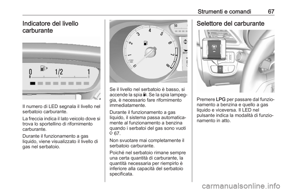 OPEL KARL 2017  Manuale di uso e manutenzione (in Italian) Strumenti e comandi67Indicatore del livello
carburante
Il numero di LED segnala il livello nel
serbatoio carburante.
La freccia indica il lato veicolo dove si
trova lo sportellino di rifornimento
carb