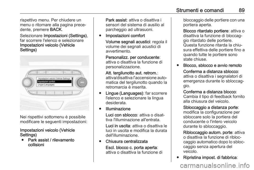 OPEL KARL 2017 Manuale di uso e manutenzione (in Italian) Strumenti e comandi89rispettivo menu. Per chiudere un
menu o ritornare alla pagina prece‐
dente, premere BACK.
Selezionare Impostazioni (Settings) ,
far scorrere l'elenco e selezionare Imposta OPEL KARL 2017 Manuale di uso e manutenzione (in Italian) Strumenti e comandi89rispettivo menu. Per chiudere un
menu o ritornare alla pagina prece‐
dente, premere BACK.
Selezionare Impostazioni (Settings) ,
far scorrere l'elenco e selezionare Imposta