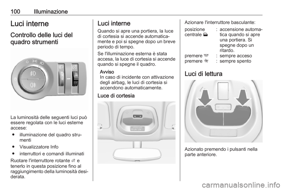 OPEL KARL 2018  Manuale di uso e manutenzione (in Italian) 100IlluminazioneLuci interneControllo delle luci delquadro strumenti
La luminosità delle seguenti luci può
essere regolata con le luci esterne accese:
● illuminazione del quadro stru‐ menti
● 