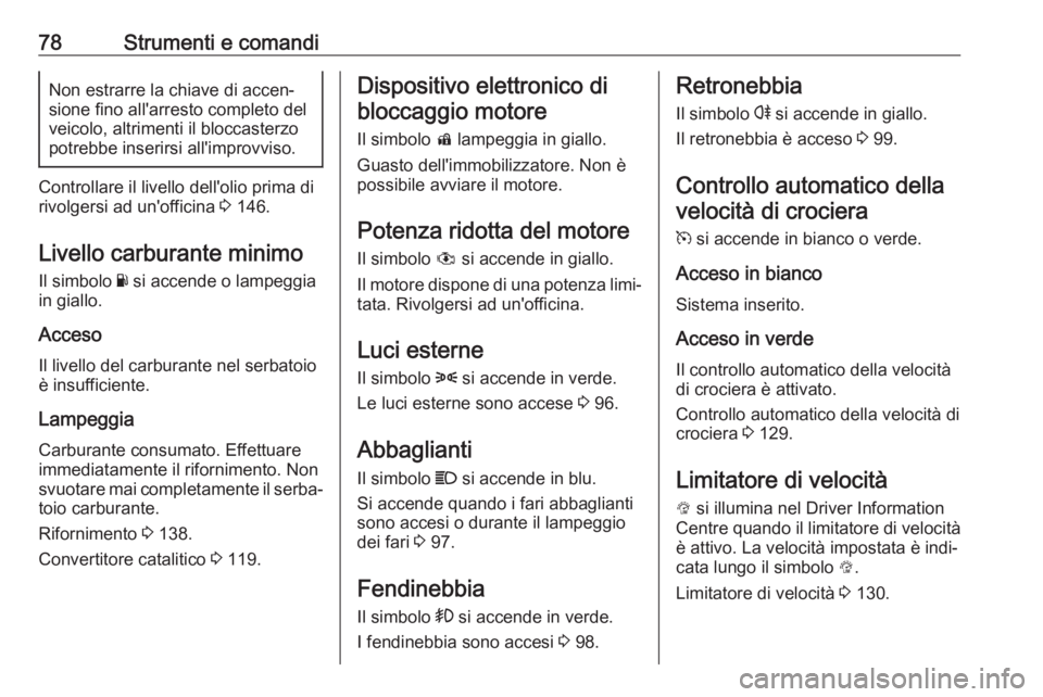 OPEL KARL 2018 Manuale di uso e manutenzione (in Italian) 78Strumenti e comandiNon estrarre la chiave di accen‐sione fino all'arresto completo del
veicolo, altrimenti il bloccasterzo
potrebbe inserirsi all'improvviso.
Controllare il livello dell OPEL KARL 2018 Manuale di uso e manutenzione (in Italian) 78Strumenti e comandiNon estrarre la chiave di accen‐sione fino all'arresto completo del
veicolo, altrimenti il bloccasterzo
potrebbe inserirsi all'improvviso.
Controllare il livello dell