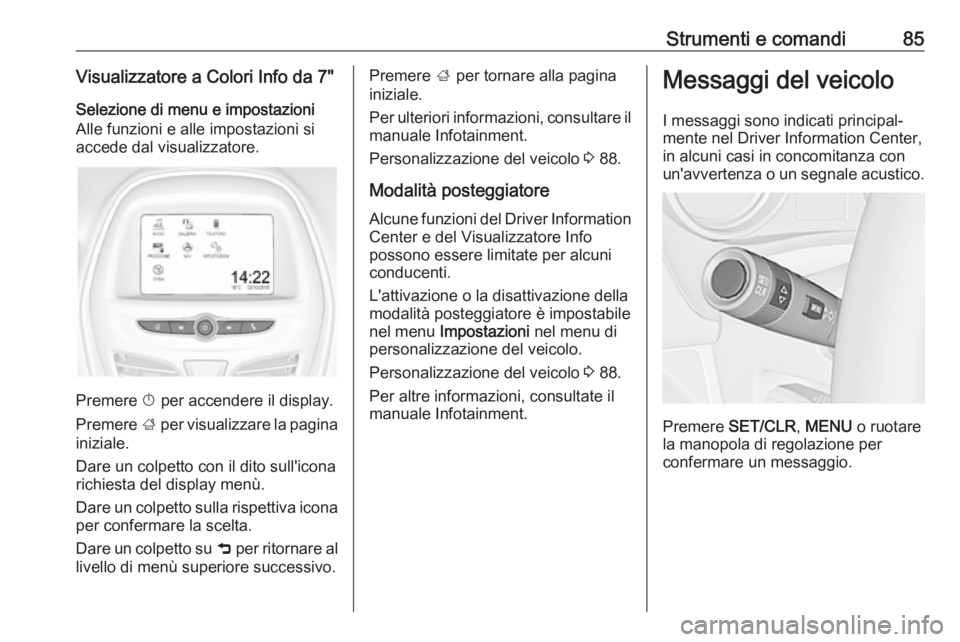 OPEL KARL 2018 Manuale di uso e manutenzione (in Italian) Strumenti e comandi85Visualizzatore a Colori Info da 7"Selezione di menu e impostazioni
Alle funzioni e alle impostazioni si
accede dal visualizzatore.
Premere X per accendere il display.
Premere OPEL KARL 2018 Manuale di uso e manutenzione (in Italian) Strumenti e comandi85Visualizzatore a Colori Info da 7"Selezione di menu e impostazioni
Alle funzioni e alle impostazioni si
accede dal visualizzatore.
Premere X per accendere il display.
Premere