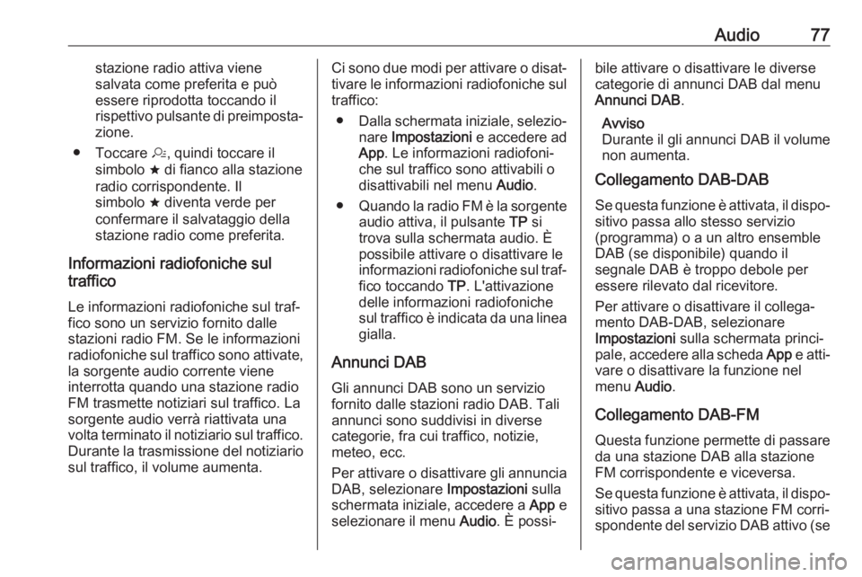 OPEL KARL 2019  Manuale del sistema Infotainment (in Italian) Audio77stazione radio attiva viene
salvata come preferita e può
essere riprodotta toccando il rispettivo pulsante di preimposta‐ zione.
● Toccare  a, quindi toccare il
simbolo  ; di fianco alla s