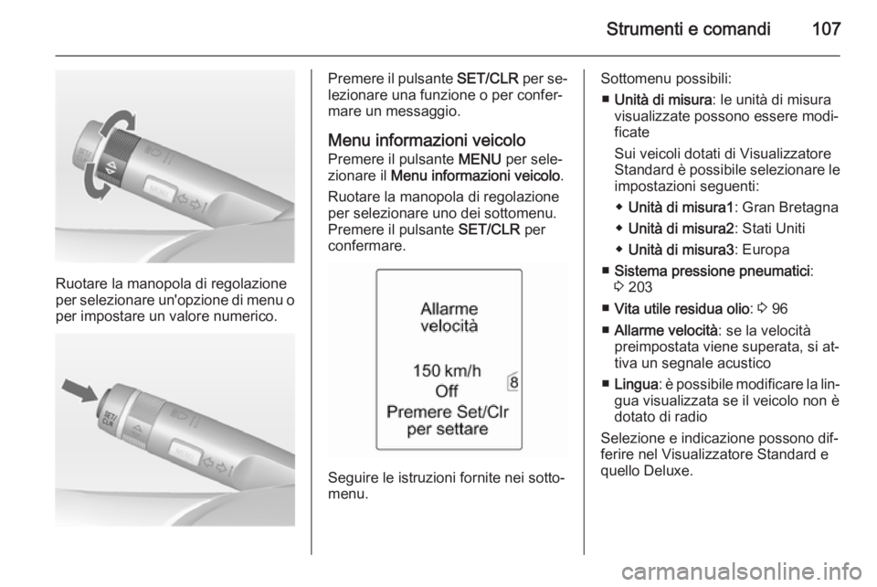 OPEL MERIVA 2014.5  Manuale di uso e manutenzione (in Italian) Strumenti e comandi107
Ruotare la manopola di regolazione
per selezionare un'opzione di menu o per impostare un valore numerico.
Premere il pulsante  SET/CLR per se‐
lezionare una funzione o per