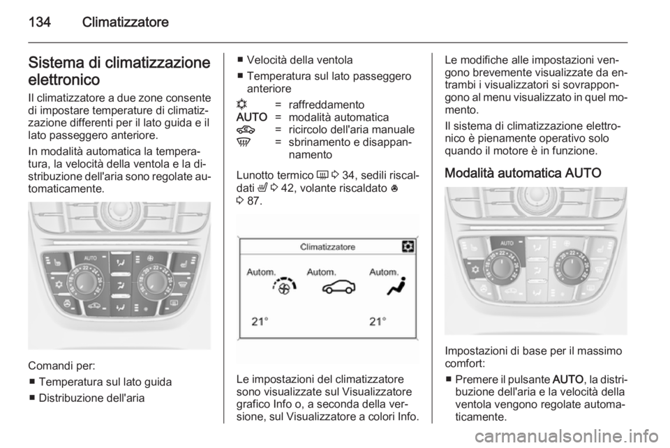 OPEL MERIVA 2014.5  Manuale di uso e manutenzione (in Italian) 134ClimatizzatoreSistema di climatizzazione
elettronico
Il climatizzatore a due zone consente di impostare temperature di climatiz‐
zazione differenti per il lato guida e il
lato passeggero anterior