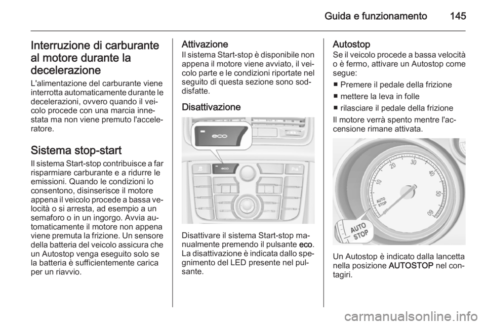 OPEL MERIVA 2014.5  Manuale di uso e manutenzione (in Italian) Guida e funzionamento145Interruzione di carburante
al motore durante la
decelerazione
L'alimentazione del carburante viene
interrotta automaticamente durante le decelerazioni, ovvero quando il vei