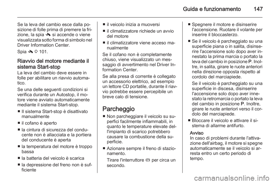 OPEL MERIVA 2014.5  Manuale di uso e manutenzione (in Italian) Guida e funzionamento147
Se la leva del cambio esce dalla po‐
sizione di folle prima di premere la fri‐
zione, la spia  - si accende o viene
visualizzata sotto forma di simbolo nel Driver Informat