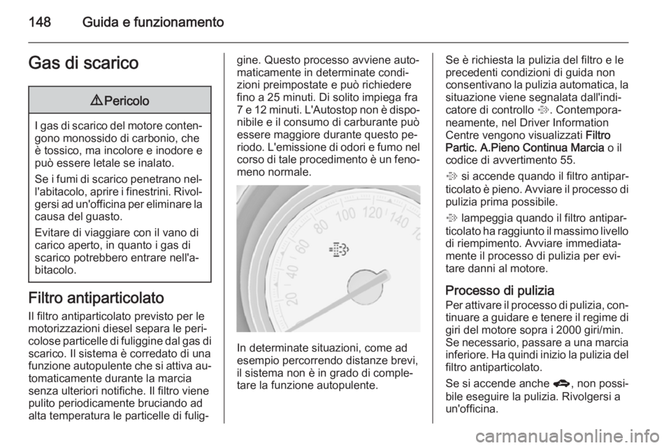 OPEL MERIVA 2014.5  Manuale di uso e manutenzione (in Italian) 148Guida e funzionamentoGas di scarico9Pericolo
I gas di scarico del motore conten‐
gono monossido di carbonio, che
è tossico, ma incolore e inodore e
può essere letale se inalato.
Se i fumi di sc