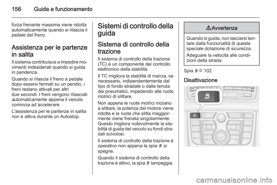 OPEL MERIVA 2014.5  Manuale di uso e manutenzione (in Italian) 156Guida e funzionamento
forza frenante massima viene ridotta
automaticamente quando si rilascia il pedale del freno.
Assistenza per le partenze
in salita
Il sistema contribuisce a impedire mo‐ vime