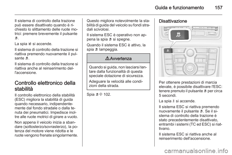 OPEL MERIVA 2014.5  Manuale di uso e manutenzione (in Italian) Guida e funzionamento157
Il sistema di controllo della trazione
può essere disattivato quando è ri‐
chiesto lo slittamento delle ruote mo‐
trici: premere brevemente il pulsante
b .
La spia  k si