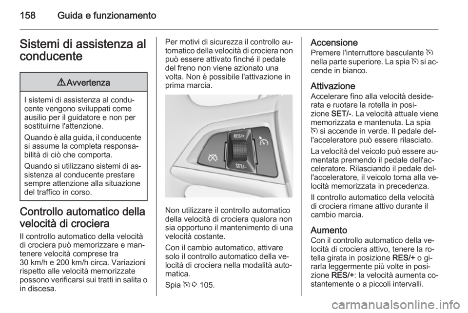 OPEL MERIVA 2014.5  Manuale di uso e manutenzione (in Italian) 158Guida e funzionamentoSistemi di assistenza alconducente9 Avvertenza
I sistemi di assistenza al condu‐
cente vengono sviluppati come ausilio per il guidatore e non per
sostituirne l'attenzione