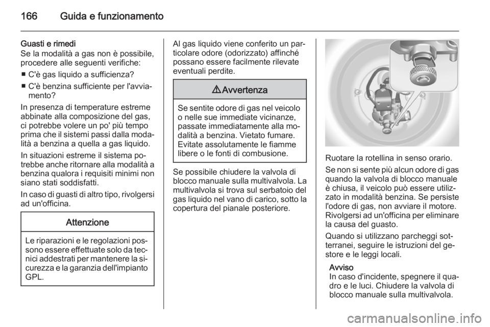 OPEL MERIVA 2014.5  Manuale di uso e manutenzione (in Italian) 166Guida e funzionamento
Guasti e rimedi
Se la modalità a gas non è possibile,
procedere alle seguenti verifiche:
■ C'è gas liquido a sufficienza?
■ C'è benzina sufficiente per l'a
