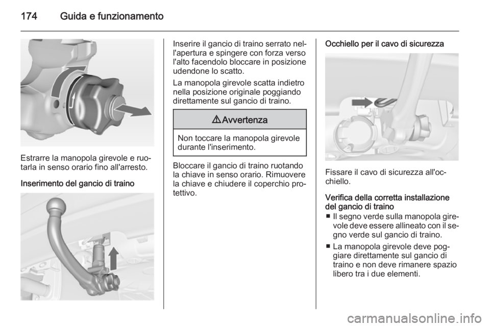 OPEL MERIVA 2014.5  Manuale di uso e manutenzione (in Italian) 174Guida e funzionamento
Estrarre la manopola girevole e ruo‐
tarla in senso orario fino all'arresto.
Inserimento del gancio di traino
Inserire il gancio di traino serrato nel‐
l'apertura 