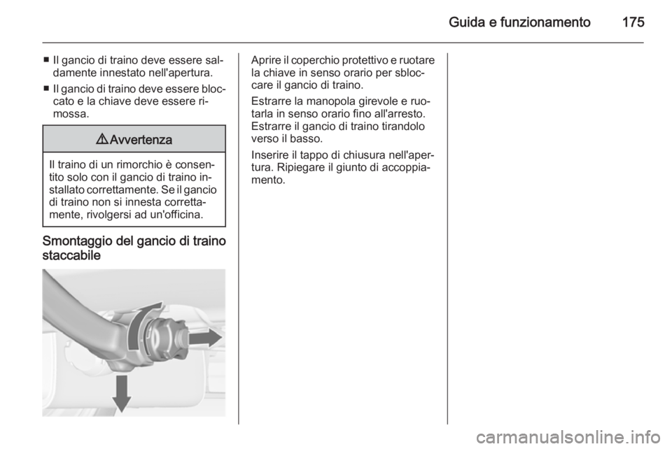 OPEL MERIVA 2014.5  Manuale di uso e manutenzione (in Italian) Guida e funzionamento175
■ Il gancio di traino deve essere sal‐damente innestato nell'apertura.
■ Il gancio di traino deve essere bloc‐
cato e la chiave deve essere ri‐
mossa.9 Avvertenz