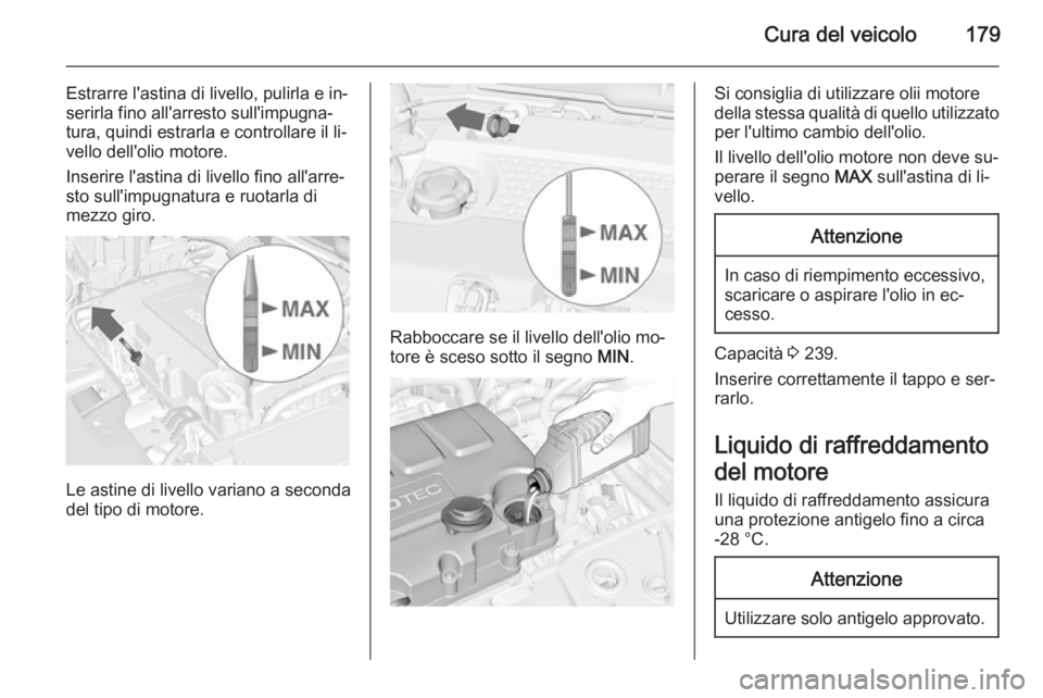 OPEL MERIVA 2014.5  Manuale di uso e manutenzione (in Italian) Cura del veicolo179
Estrarre l'astina di livello, pulirla e in‐
serirla fino all'arresto sull'impugna‐
tura, quindi estrarla e controllare il li‐
vello dell'olio motore.
Inserire