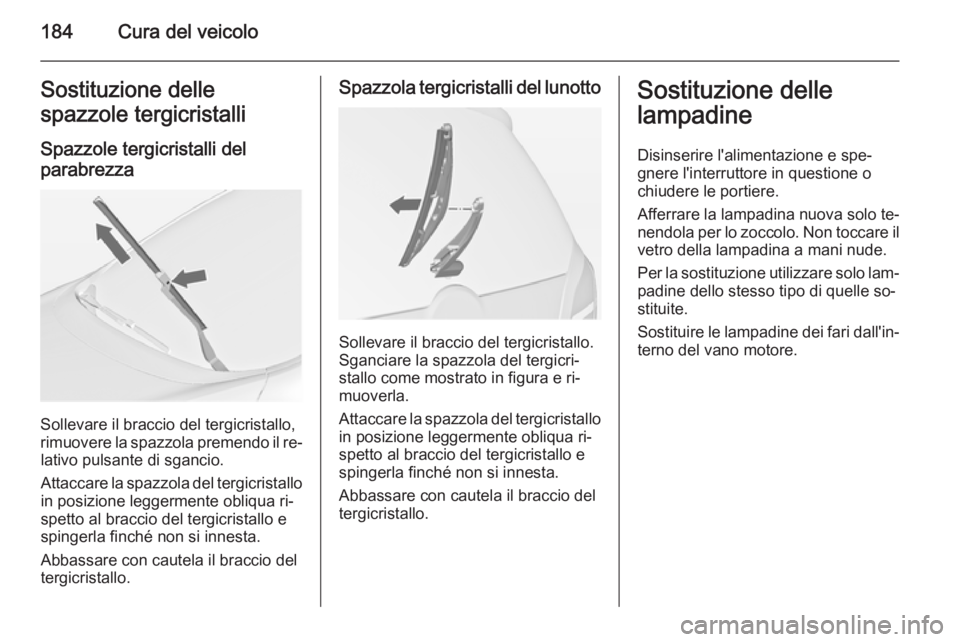 OPEL MERIVA 2014.5  Manuale di uso e manutenzione (in Italian) 184Cura del veicoloSostituzione delle
spazzole tergicristalli
Spazzole tergicristalli del
parabrezza
Sollevare il braccio del tergicristallo,
rimuovere la spazzola premendo il re‐ lativo pulsante di