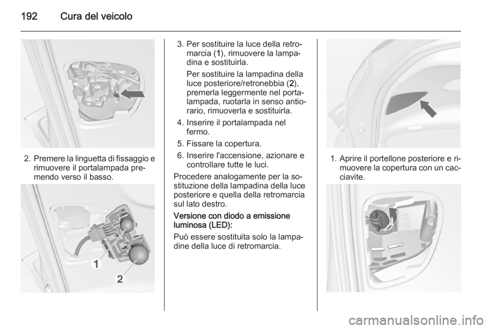 OPEL MERIVA 2014.5  Manuale di uso e manutenzione (in Italian) 192Cura del veicolo
2.Premere la linguetta di fissaggio e
rimuovere il portalampada pre‐
mendo verso il basso.
3. Per sostituire la luce della retro‐ marcia ( 1), rimuovere la lampa‐
dina e sost