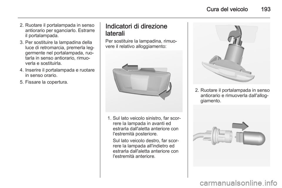 OPEL MERIVA 2014.5  Manuale di uso e manutenzione (in Italian) Cura del veicolo193
2. Ruotare il portalampada in sensoantiorario per sganciarlo. Estrarreil portalampada.
3. Per sostituire la lampadina della luce di retromarcia, premerla leg‐
germente nel portal