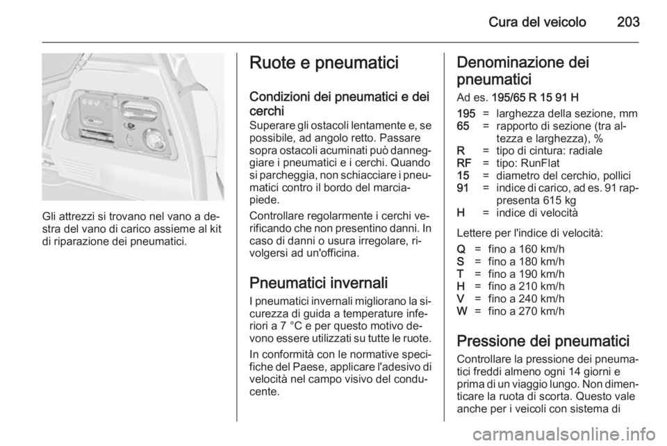 OPEL MERIVA 2014.5  Manuale di uso e manutenzione (in Italian) Cura del veicolo203
Gli attrezzi si trovano nel vano a de‐
stra del vano di carico assieme al kit
di riparazione dei pneumatici.
Ruote e pneumatici
Condizioni dei pneumatici e dei
cerchi
Superare gl