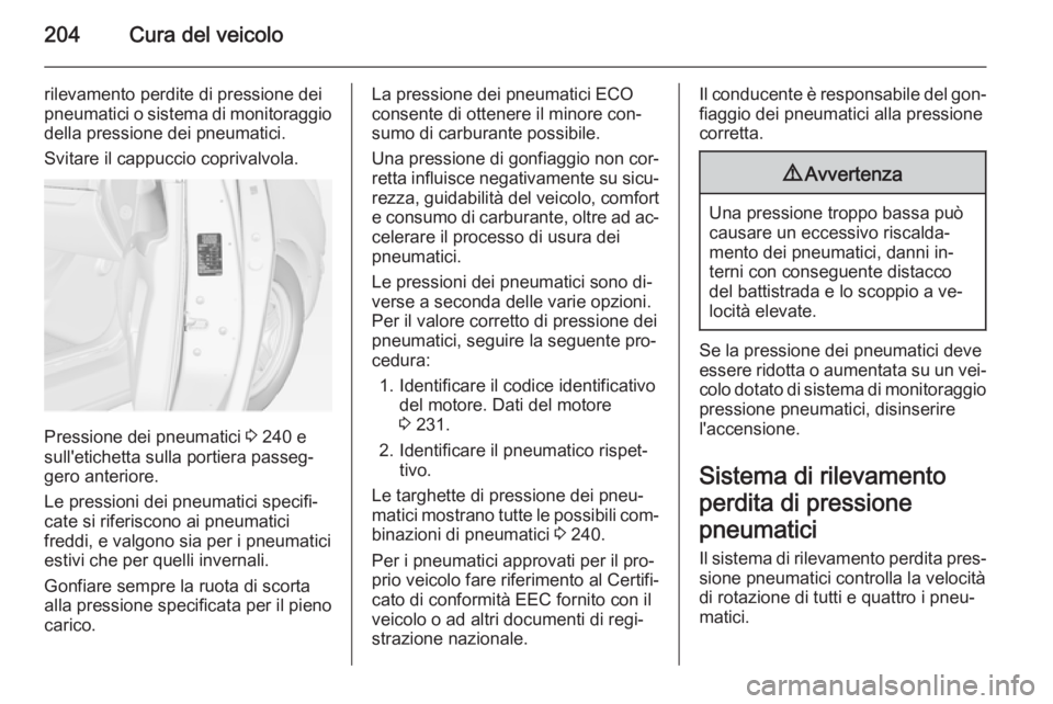OPEL MERIVA 2014.5  Manuale di uso e manutenzione (in Italian) 204Cura del veicolo
rilevamento perdite di pressione dei
pneumatici o sistema di monitoraggio
della pressione dei pneumatici.
Svitare il cappuccio coprivalvola.
Pressione dei pneumatici  3 240 e
sull&