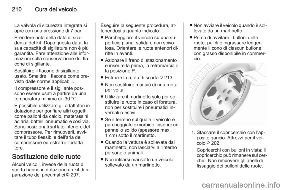 OPEL MERIVA 2014.5  Manuale di uso e manutenzione (in Italian) 210Cura del veicolo
La valvola di sicurezza integrata si
apre con una pressione di 7 bar.
Prendere nota della data di sca‐
denza del kit. Dopo questa data, la
sua capacità di sigillatura non è pi