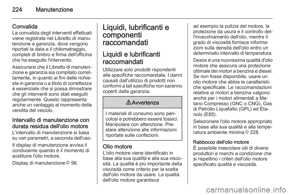OPEL MERIVA 2014.5  Manuale di uso e manutenzione (in Italian) 224Manutenzione
Convalida
La convalida degli interventi effettuati
viene registrata nel Libretto di manu‐
tenzione e garanzia, dove vengono riportati la data e il chilometraggio,
completi di timbro 
