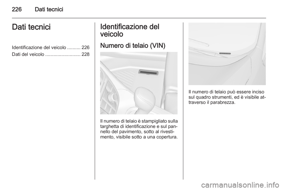 OPEL MERIVA 2014.5  Manuale di uso e manutenzione (in Italian) 226Dati tecniciDati tecniciIdentificazione del veicolo..........226
Dati del veicolo .......................... 228Identificazione del
veicolo
Numero di telaio (VIN)
Il numero di telaio è stampigliat