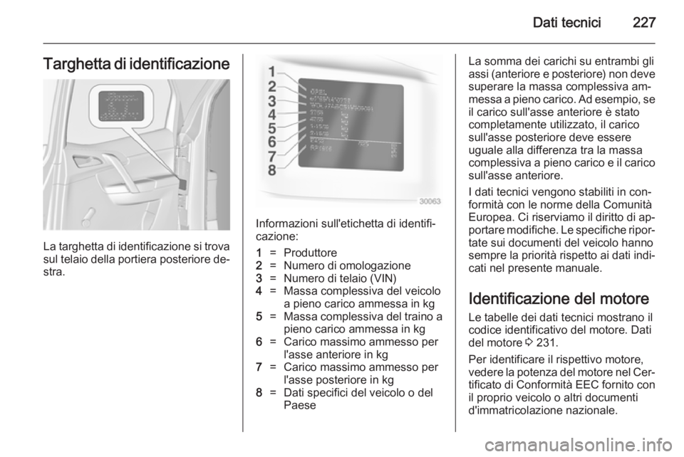 OPEL MERIVA 2014.5  Manuale di uso e manutenzione (in Italian) Dati tecnici227Targhetta di identificazione
La targhetta di identificazione si trovasul telaio della portiera posteriore de‐ stra.
Informazioni sull'etichetta di identifi‐cazione:
1=Produttore