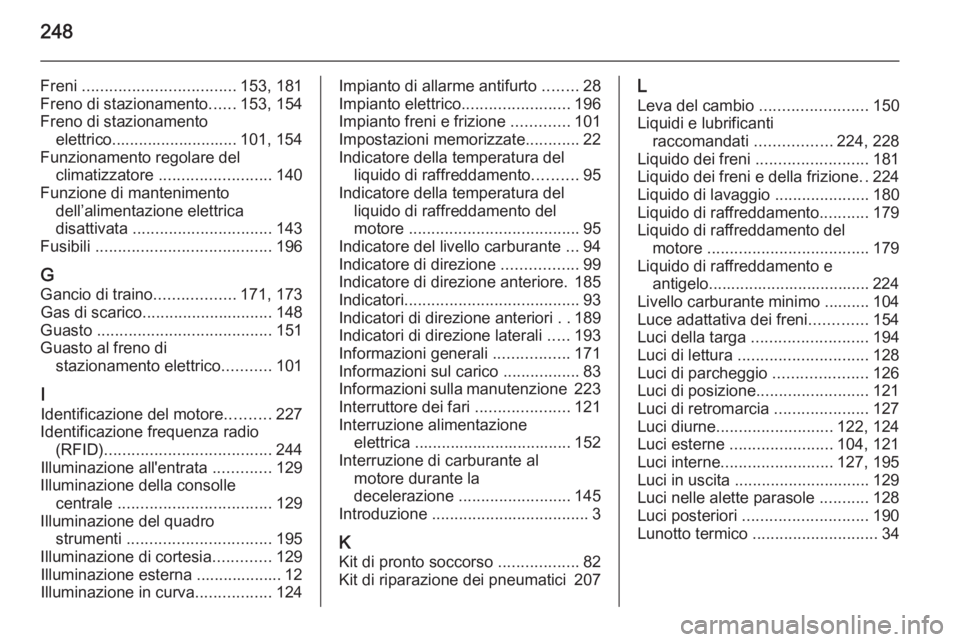 OPEL MERIVA 2014.5  Manuale di uso e manutenzione (in Italian) 248
Freni .................................. 153, 181
Freno di stazionamento ......153, 154
Freno di stazionamento elettrico............................ 101, 154
Funzionamento regolare del climatizzat