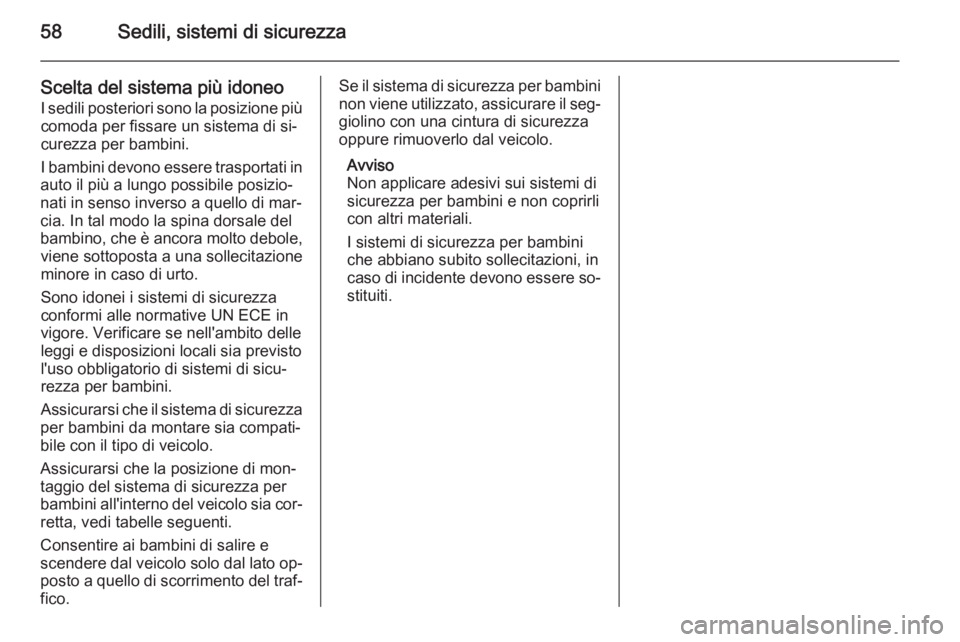 OPEL MERIVA 2014.5  Manuale di uso e manutenzione (in Italian) 58Sedili, sistemi di sicurezza
Scelta del sistema più idoneoI sedili posteriori sono la posizione piùcomoda per fissare un sistema di si‐
curezza per bambini.
I bambini devono essere trasportati i
