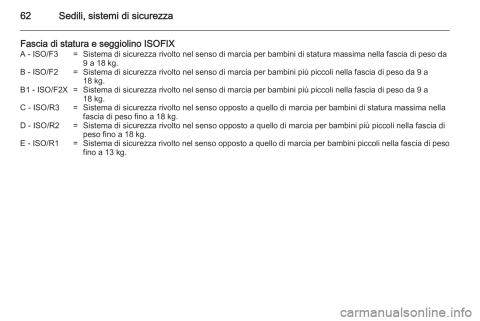 OPEL MERIVA 2014.5  Manuale di uso e manutenzione (in Italian) 62Sedili, sistemi di sicurezza
Fascia di statura e seggiolino ISOFIXA - ISO/F3=Sistema di sicurezza rivolto nel senso di marcia per bambini di statura massima nella fascia di peso da9 a 18 kg.B - ISO/