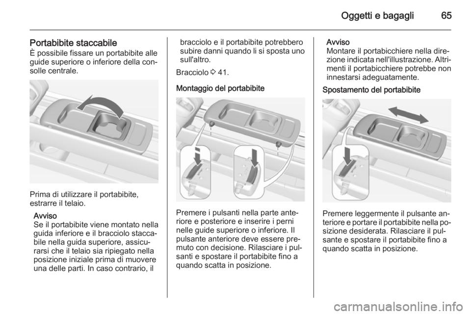 OPEL MERIVA 2014.5  Manuale di uso e manutenzione (in Italian) Oggetti e bagagli65
Portabibite staccabile
È possibile fissare un portabibite alle
guide superiore o inferiore della con‐
solle centrale.
Prima di utilizzare il portabibite,
estrarre il telaio.
Avv