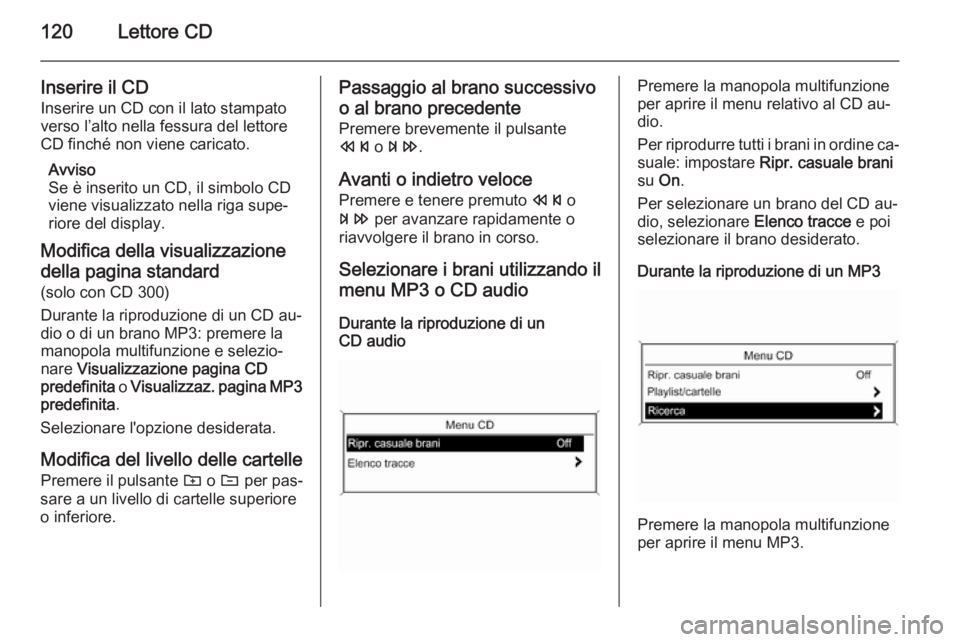 OPEL MERIVA 2015  Manuale del sistema Infotainment (in Italian) 120Lettore CD
Inserire il CD
Inserire un CD con il lato stampato
verso l’alto nella fessura del lettore
CD finché non viene caricato.
Avviso
Se è inserito un CD, il simbolo CD
viene visualizzato n