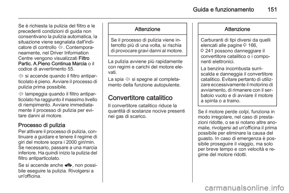 OPEL MERIVA 2015 Manuale di uso e manutenzione (in Italian) Guida e funzionamento151
Se è richiesta la pulizia del filtro e le
precedenti condizioni di guida non
consentivano la pulizia automatica, la situazione viene segnalata dall'indi‐
catore di cont OPEL MERIVA 2015 Manuale di uso e manutenzione (in Italian) Guida e funzionamento151
Se è richiesta la pulizia del filtro e le
precedenti condizioni di guida non
consentivano la pulizia automatica, la situazione viene segnalata dall'indi‐
catore di cont