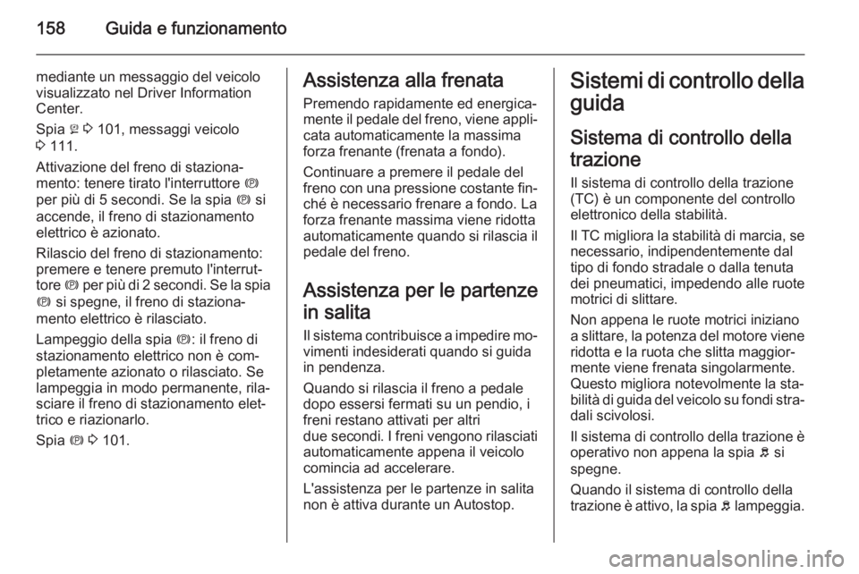 OPEL MERIVA 2015 Manuale di uso e manutenzione (in Italian) 158Guida e funzionamento
mediante un messaggio del veicolo
visualizzato nel Driver Information
Center.
Spia j 3 101, messaggi veicolo
3 111.
Attivazione del freno di staziona‐ mento: tenere tirat OPEL MERIVA 2015 Manuale di uso e manutenzione (in Italian) 158Guida e funzionamento
mediante un messaggio del veicolo
visualizzato nel Driver Information
Center.
Spia j 3 101, messaggi veicolo
3 111.
Attivazione del freno di staziona‐ mento: tenere tirat