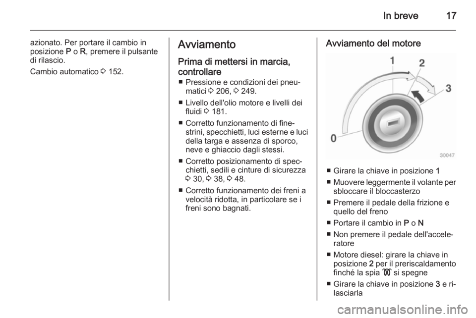 OPEL MERIVA 2015 Manuale di uso e manutenzione (in Italian) In breve17
azionato. Per portare il cambio in
posizione P o R, premere il pulsante
di rilascio.
Cambio automatico 3 152.Avviamento
Prima di mettersi in marcia,
controllare ■ Pressione e condizion OPEL MERIVA 2015 Manuale di uso e manutenzione (in Italian) In breve17
azionato. Per portare il cambio in
posizione P o R, premere il pulsante
di rilascio.
Cambio automatico 3 152.Avviamento
Prima di mettersi in marcia,
controllare ■ Pressione e condizion