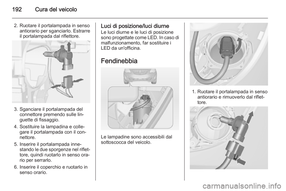 OPEL MERIVA 2015  Manuale di uso e manutenzione (in Italian) 192Cura del veicolo
2. Ruotare il portalampada in sensoantiorario per sganciarlo. Estrarre
il portalampada dal riflettore.
3. Sganciare il portalampada del connettore premendo sulle lin‐
guette di f