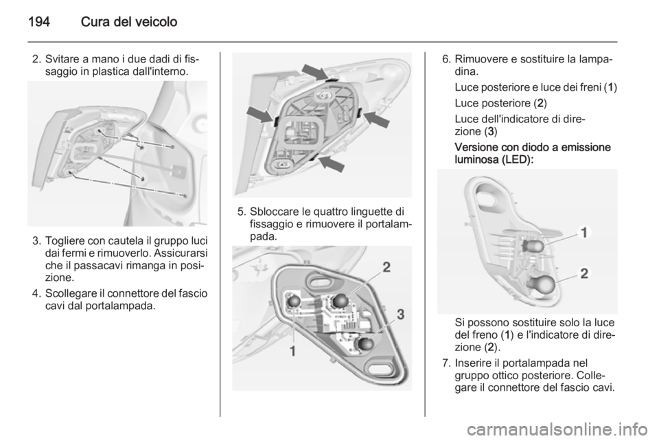 OPEL MERIVA 2015  Manuale di uso e manutenzione (in Italian) 194Cura del veicolo
2. Svitare a mano i due dadi di fis‐saggio in plastica dall'interno.
3.Togliere con cautela il gruppo luci
dai fermi e rimuoverlo. Assicurarsi che il passacavi rimanga in pos