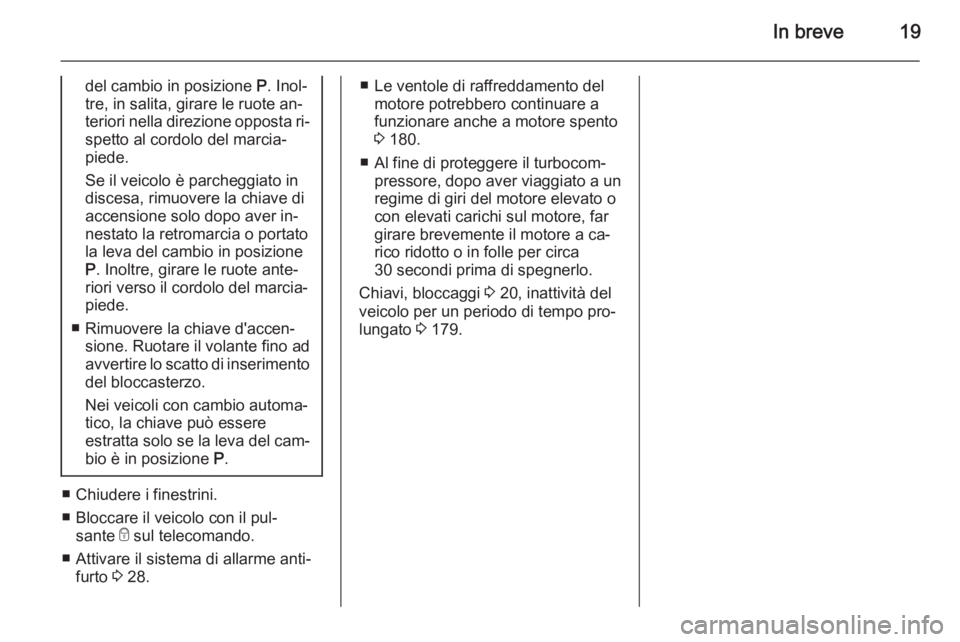 OPEL MERIVA 2015 Manuale di uso e manutenzione (in Italian) In breve19
del cambio in posizione P. Inol‐
tre, in salita, girare le ruote an‐
teriori nella direzione opposta ri‐ spetto al cordolo del marcia‐
piede.
Se il veicolo è parcheggiato in
disces OPEL MERIVA 2015 Manuale di uso e manutenzione (in Italian) In breve19
del cambio in posizione P. Inol‐
tre, in salita, girare le ruote an‐
teriori nella direzione opposta ri‐ spetto al cordolo del marcia‐
piede.
Se il veicolo è parcheggiato in
disces