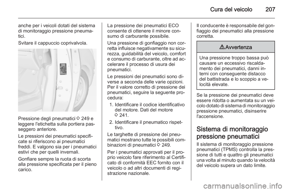 OPEL MERIVA 2015 Manuale di uso e manutenzione (in Italian) Cura del veicolo207
anche per i veicoli dotati del sistema
di monitoraggio pressione pneuma‐
tici.
Svitare il cappuccio coprivalvola.
Pressione degli pneumatici 3 249 e
leggere l'etichetta sull OPEL MERIVA 2015 Manuale di uso e manutenzione (in Italian) Cura del veicolo207
anche per i veicoli dotati del sistema
di monitoraggio pressione pneuma‐
tici.
Svitare il cappuccio coprivalvola.
Pressione degli pneumatici 3 249 e
leggere l'etichetta sull
