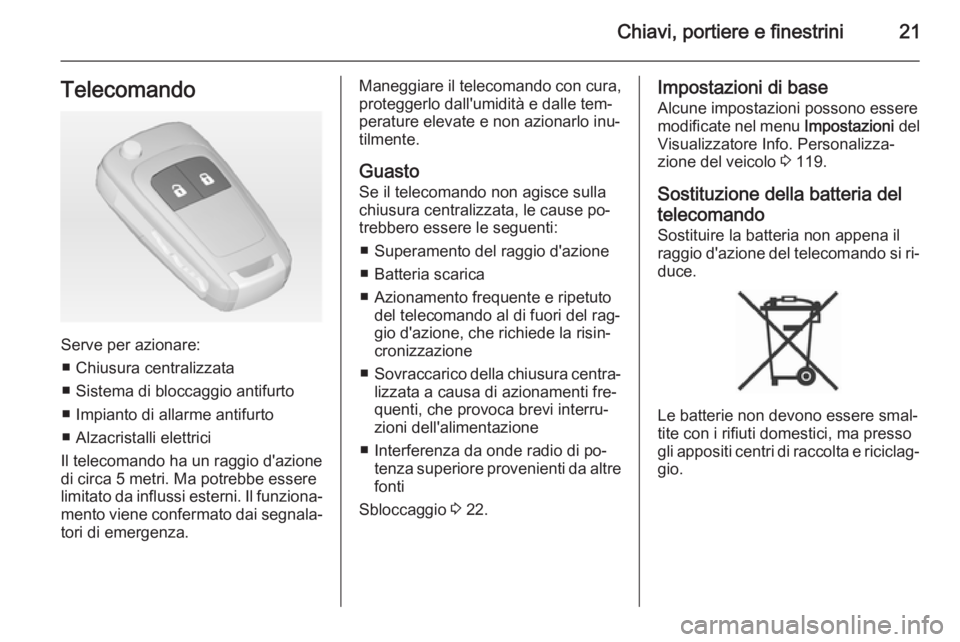 OPEL MERIVA 2015 Manuale di uso e manutenzione (in Italian) Chiavi, portiere e finestrini21Telecomando
Serve per azionare:■ Chiusura centralizzata
■ Sistema di bloccaggio antifurto ■ Impianto di allarme antifurto
■ Alzacristalli elettrici
Il telecomand OPEL MERIVA 2015 Manuale di uso e manutenzione (in Italian) Chiavi, portiere e finestrini21Telecomando
Serve per azionare:■ Chiusura centralizzata
■ Sistema di bloccaggio antifurto ■ Impianto di allarme antifurto
■ Alzacristalli elettrici
Il telecomand