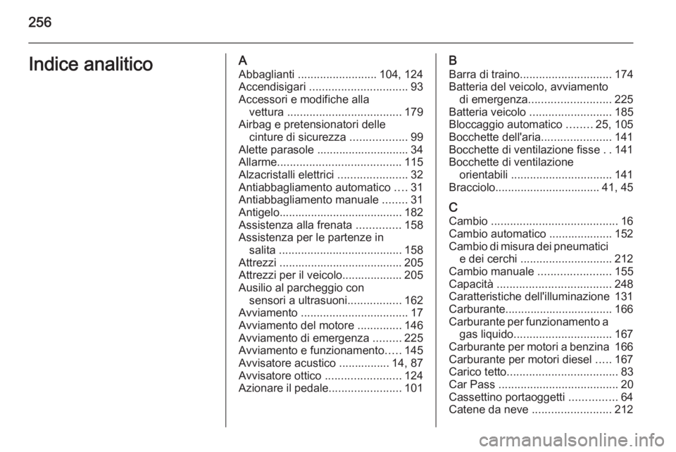 OPEL MERIVA 2015 Manuale di uso e manutenzione (in Italian) 256Indice analiticoAAbbaglianti ......................... 104, 124
Accendisigari ............................... 93
Accessori e modifiche alla vettura .................................... 179
Airba OPEL MERIVA 2015 Manuale di uso e manutenzione (in Italian) 256Indice analiticoAAbbaglianti ......................... 104, 124
Accendisigari ............................... 93
Accessori e modifiche alla vettura .................................... 179
Airba