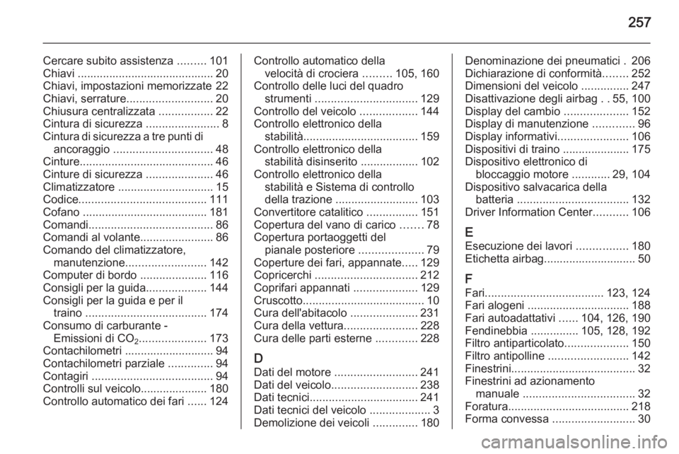 OPEL MERIVA 2015 Manuale di uso e manutenzione (in Italian) 257
Cercare subito assistenza .........101
Chiavi ........................................... 20
Chiavi, impostazioni memorizzate 22
Chiavi, serrature ........................... 20
Chiusura centraliz OPEL MERIVA 2015 Manuale di uso e manutenzione (in Italian) 257
Cercare subito assistenza .........101
Chiavi ........................................... 20
Chiavi, impostazioni memorizzate 22
Chiavi, serrature ........................... 20
Chiusura centraliz