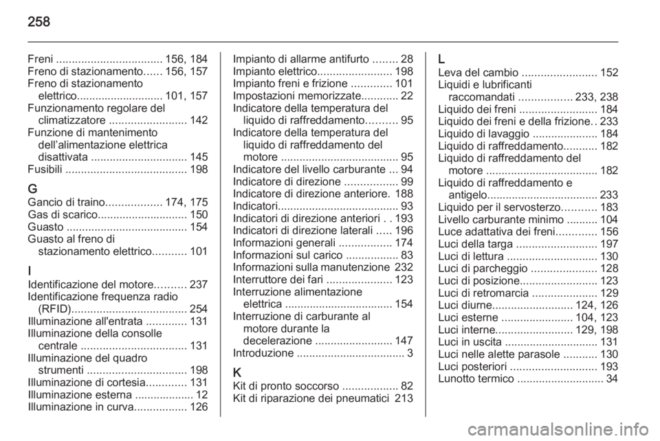 OPEL MERIVA 2015 Manuale di uso e manutenzione (in Italian) 258
Freni .................................. 156, 184
Freno di stazionamento ......156, 157
Freno di stazionamento elettrico............................ 101, 157
Funzionamento regolare del climatizzat OPEL MERIVA 2015 Manuale di uso e manutenzione (in Italian) 258
Freni .................................. 156, 184
Freno di stazionamento ......156, 157
Freno di stazionamento elettrico............................ 101, 157
Funzionamento regolare del climatizzat
